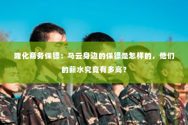 隆化商务保镖：马云身边的保镖是怎样的，他们的薪水究竟有多高？